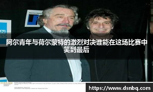 阿尔青年与荷尔蒙特的激烈对决谁能在这场比赛中笑到最后