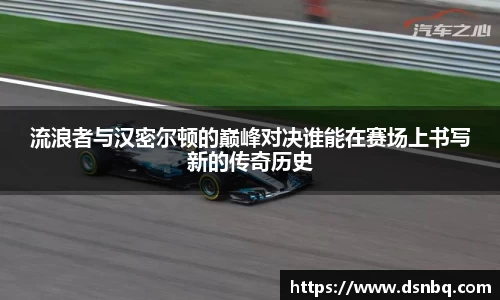 流浪者与汉密尔顿的巅峰对决谁能在赛场上书写新的传奇历史