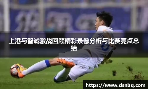 上港与智诚激战回顾精彩录像分析与比赛亮点总结
